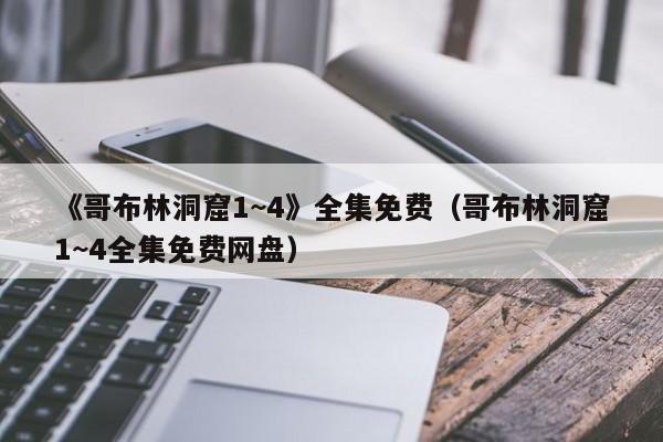 《哥布林洞窟1~4》全集免费（哥布林洞窟1~4全集免费网盘）